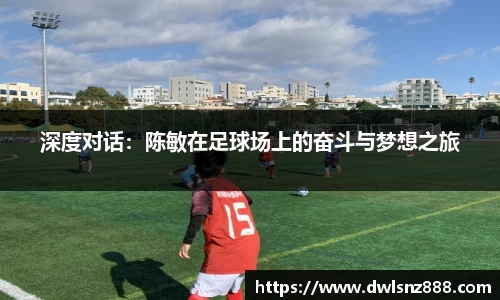 深度对话：陈敏在足球场上的奋斗与梦想之旅