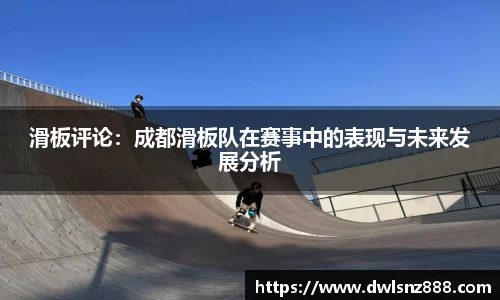 滑板评论：成都滑板队在赛事中的表现与未来发展分析