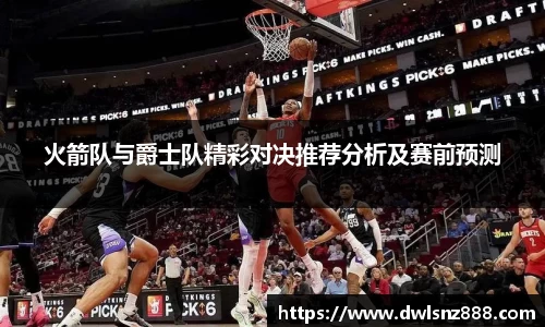 火箭队与爵士队精彩对决推荐分析及赛前预测